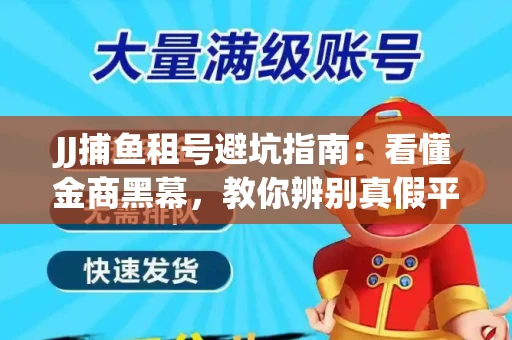 JJ捕鱼租号避坑指南：看懂金商黑幕，教你辨别真假平台