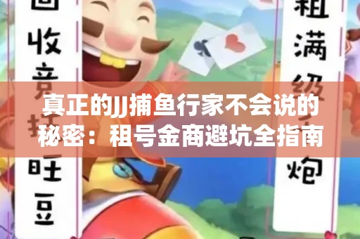 真正的JJ捕鱼行家不会说的秘密：租号金商避坑全指南