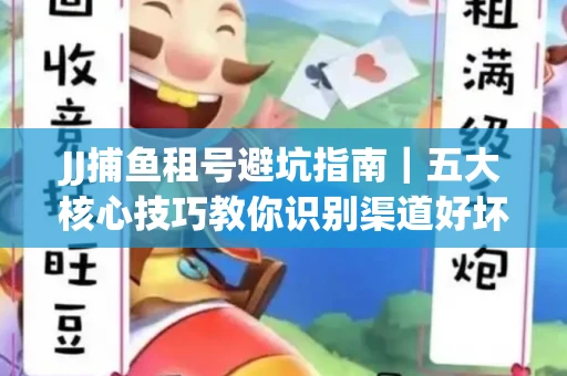 JJ捕鱼租号避坑指南｜五大核心技巧教你识别渠道好坏