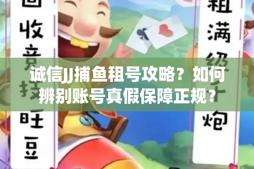 诚信JJ捕鱼租号攻略？如何辨别账号真假保障正规？