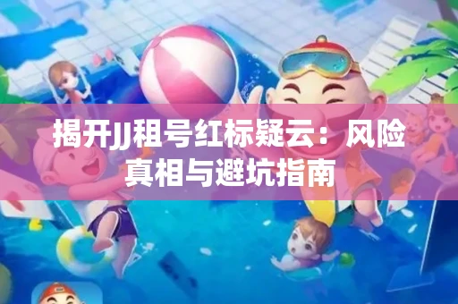 揭开JJ租号红标疑云：风险真相与避坑指南