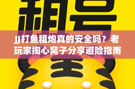 JJ打鱼租炮真的安全吗？老玩家掏心窝子分享避险指南
