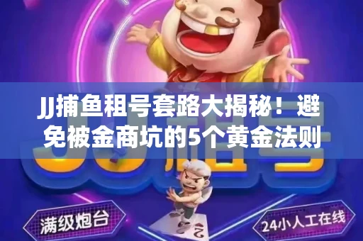JJ捕鱼租号套路大揭秘！避免被金商坑的5个黄金法则