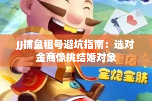 JJ捕鱼租号避坑指南：选对金商像挑结婚对象