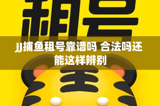 JJ捕鱼租号靠谱吗 合法吗还能这样辨别