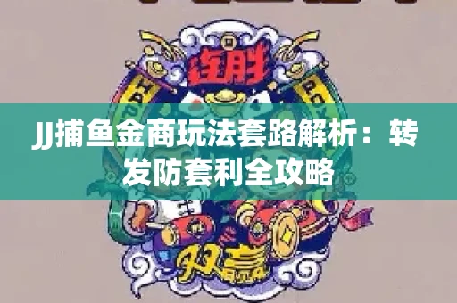 JJ捕鱼金商玩法套路解析：转发防套利全攻略