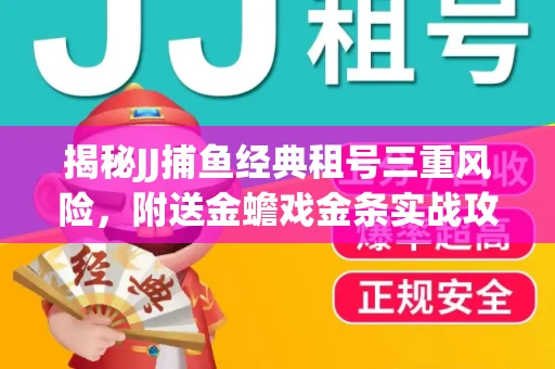揭秘JJ捕鱼经典租号三重风险，附送金蟾戏金条实战攻略