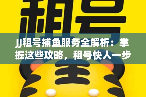 JJ租号捕鱼服务全解析：掌握这些攻略，租号快人一步！