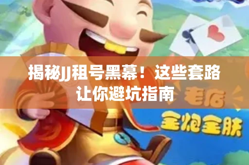 揭秘JJ租号黑幕！这些套路让你避坑指南